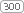 300